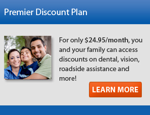 Premier Plan - For only $24.95 per month, you and your family can access discounts on dental, vision, roadside assistance and more!