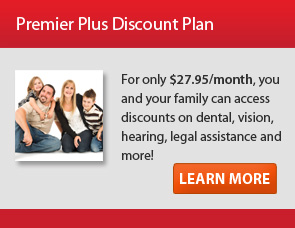 Premier Plus Plan - For only $27.95 per month, you and your family can access discounts on dental, vision, legal assistance and more!