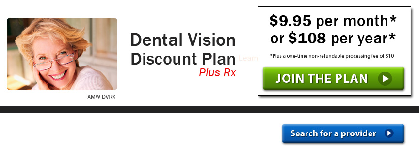 Dental Vision Discount Plan plus Rx - $9.95 per month or $108 per year -Plus a one-time non-refundable processing fee of $10
