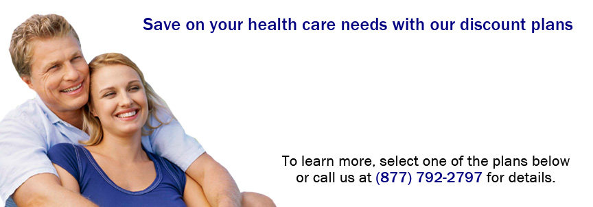Save on your health care needs with our discount plans. To learn more, select one of the plans below or call use at (877) 792--2797